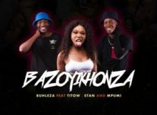 Buhleza ft Mpumi, Stan & Titow – Bazoyikhonza